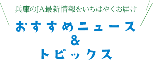 兵庫のJA最新情報をいちはやくお届け おすすめニュース&トピックス